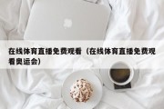 在线体育直播免费观看（在线体育直播免费观看奥运会）