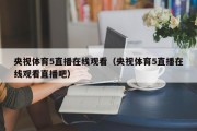 央视体育5直播在线观看（央视体育5直播在线观看直播吧）