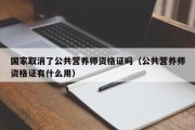 国家取消了公共营养师资格证吗（公共营养师资格证有什么用）